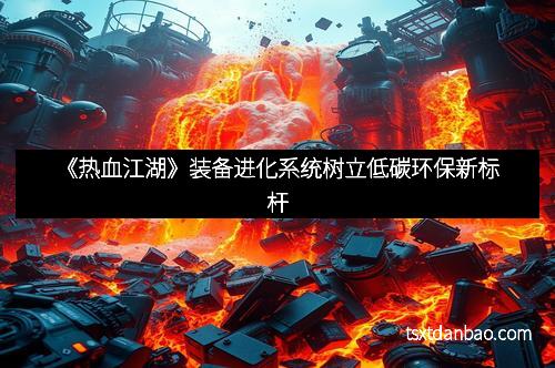 《热血江湖》装备进化系统树立低碳环保新标杆